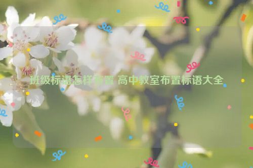 班级标语怎样布置 高中教室布置标语大全