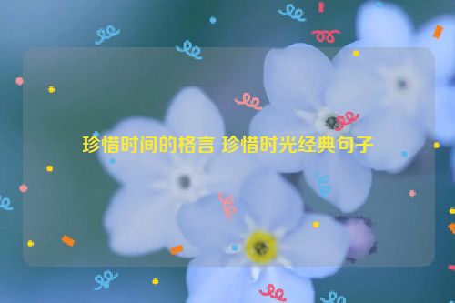 珍惜时间的格言 珍惜时光经典句子
