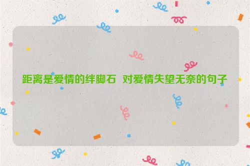 距离是爱情的绊脚石  对爱情失望无奈的句子