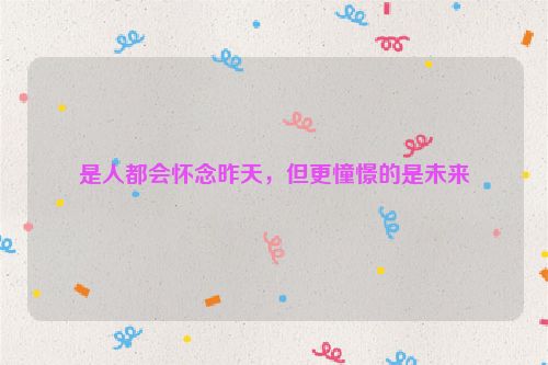 是人都会怀念昨天，但更憧憬的是未来