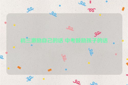 初三激励自己的话 中考鼓励孩子的话