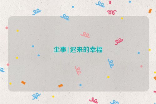尘事|迟来的幸福