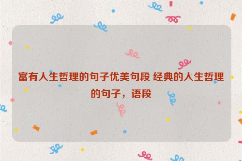 富有人生哲理的句子优美句段 经典的人生哲理的句子，语段