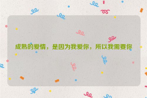 成熟的爱情，是因为我爱你，所以我需要你