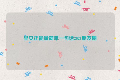 早安正能量简单一句话2021朋友圈
