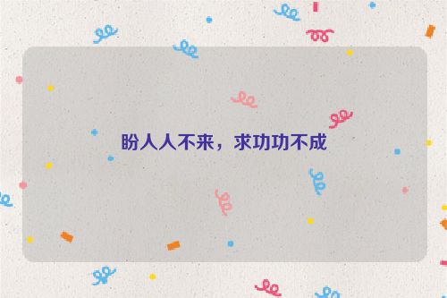 盼人人不来，求功功不成