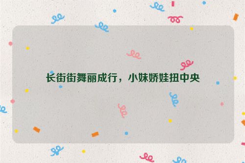 长街街舞丽成行，小妹娇娃扭中央