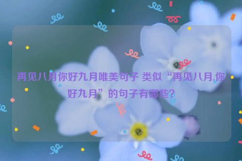 再见八月你好九月唯美句子 类似“再见八月,你好九月”的句子有哪些？