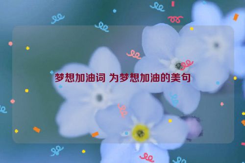 梦想加油词 为梦想加油的美句