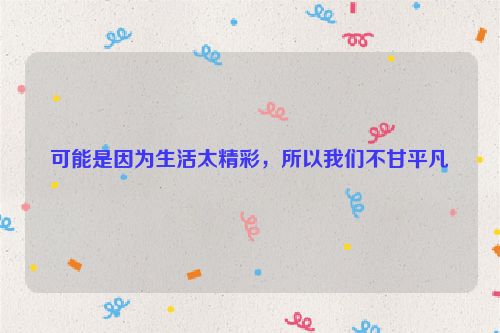 可能是因为生活太精彩，所以我们不甘平凡