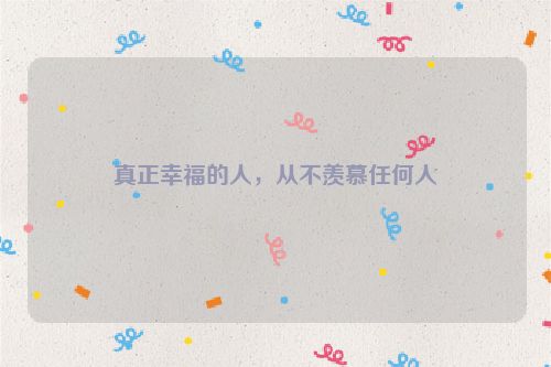 真正幸福的人，从不羡慕任何人