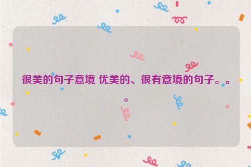很美的句子意境 优美的、很有意境的句子。。。