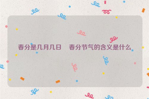 春分是几月几日    春分节气的含义是什么