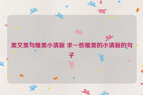 美文美句唯美小清新 求一些唯美的小清新的句子