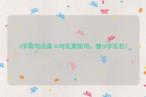8字短句冷漠 80句优美短句，要20字左右！
