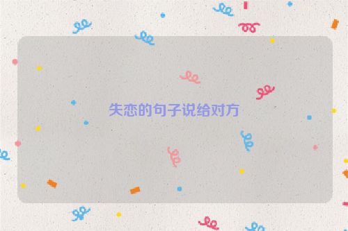 失恋的句子说给对方