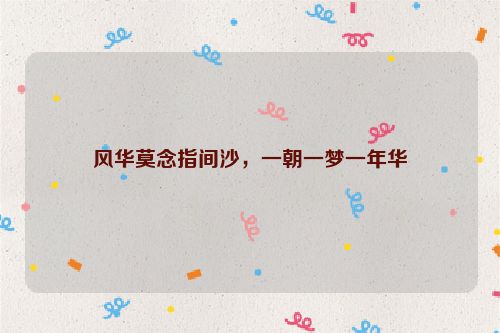 风华莫念指间沙，一朝一梦一年华