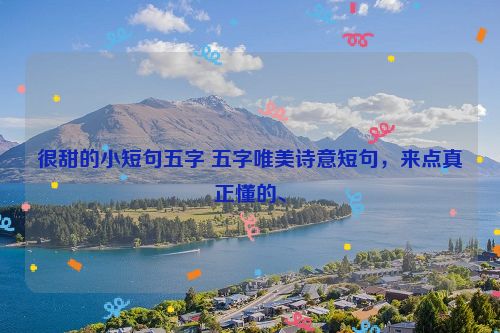 很甜的小短句五字 五字唯美诗意短句，来点真正懂的、