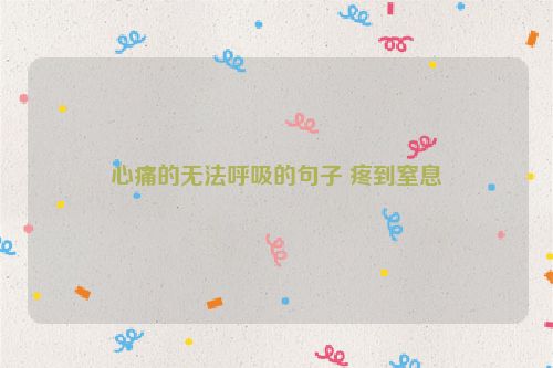 心痛的无法呼吸的句子 疼到窒息