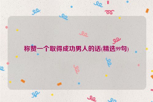 称赞一个取得成功男人的话(精选99句)