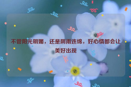 不管阳光明媚，还是阴雨连绵，好心情都会让美好出现