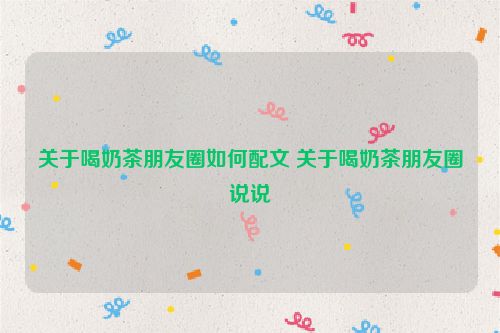 关于喝奶茶朋友圈如何配文 关于喝奶茶朋友圈说说