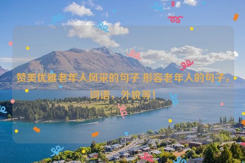 赞美优雅老年人风采的句子 形容老年人的句子，词语，外貌等！