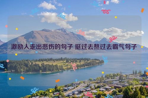 激励人走出悲伤的句子 挺过去熬过去霸气句子