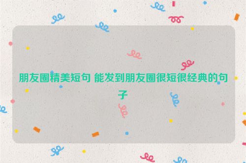 朋友圈精美短句 能发到朋友圈很短很经典的句子