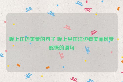 晚上江边美景的句子 晚上坐在江边看美丽风景感慨的语句