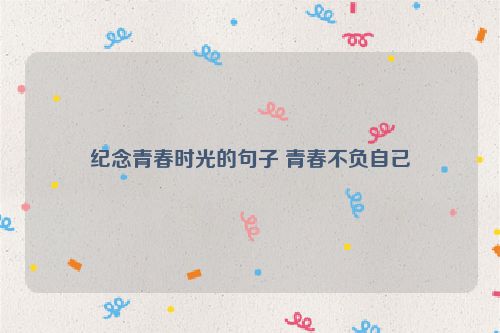 纪念青春时光的句子 青春不负自己