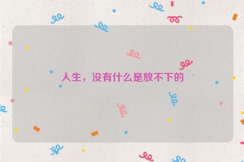 人生，没有什么是放不下的