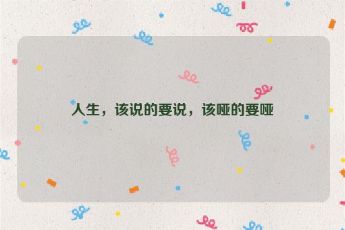 人生，该说的要说，该哑的要哑
