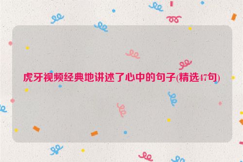 虎牙视频经典地讲述了心中的句子(精选47句)