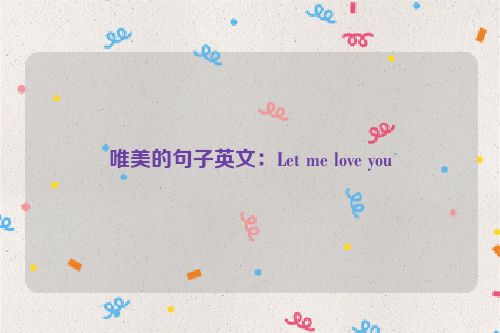 唯美的句子英文：Let me love you