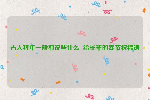 古人拜年一般都说些什么  给长辈的春节祝福语