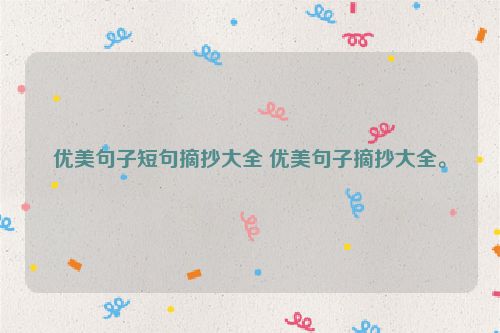 优美句子短句摘抄大全 优美句子摘抄大全。