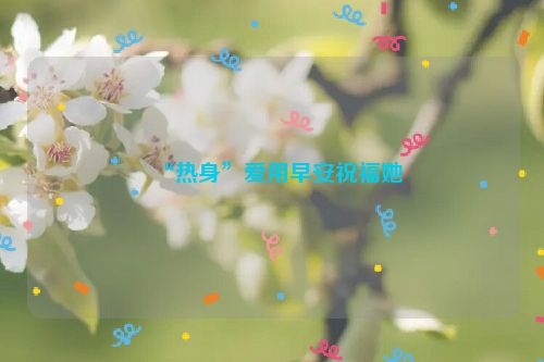 “热身”爱用早安祝福她