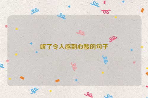 听了令人感到心酸的句子