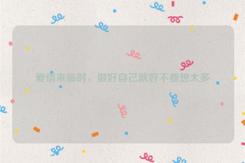 爱情来临时，做好自己就好不要想太多