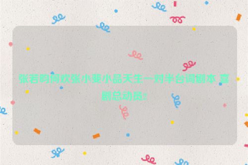 张若昀何欢张小斐小品天生一对半台词剧本 喜剧总动员2