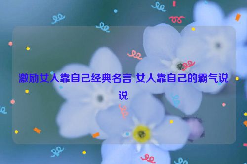 激励女人靠自己经典名言 女人靠自己的霸气说说