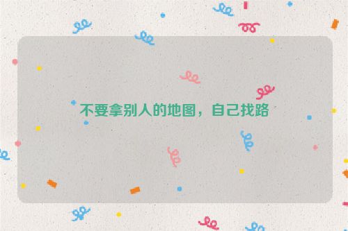 不要拿别人的地图，自己找路