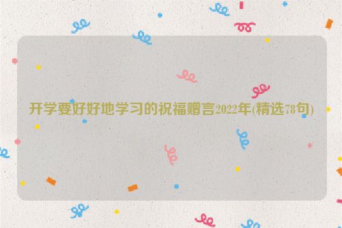 开学要好好地学习的祝福赠言2022年(精选78句)