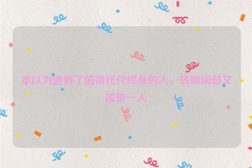 本以为遇到了值得托付终身的人，转眼间却又孤单一人