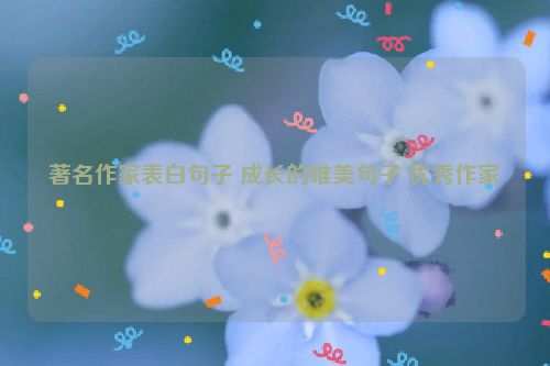著名作家表白句子 成长的唯美句子 优秀作家