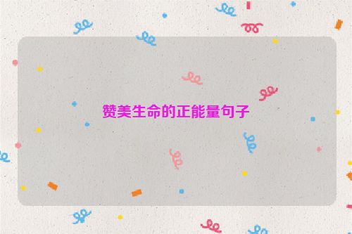 赞美生命的正能量句子