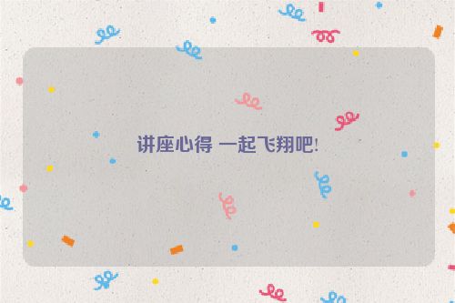 讲座心得 一起飞翔吧!