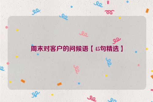 周末对客户的问候语【45句精选】