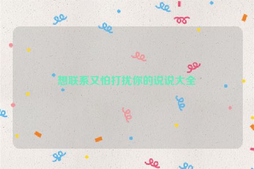 想联系又怕打扰你的说说大全